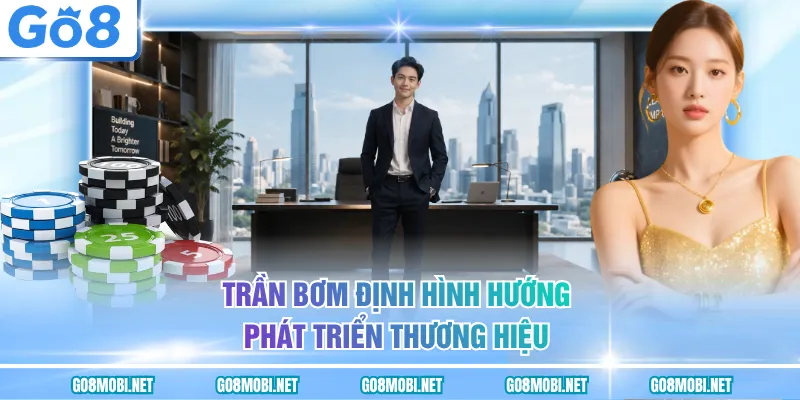Trần bơm định hình hướng phát triển thương hiệu